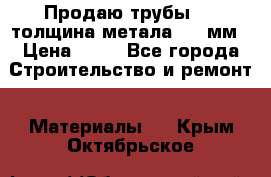 Продаю трубы 720 толщина метала 8-9 мм › Цена ­ 35 - Все города Строительство и ремонт » Материалы   . Крым,Октябрьское